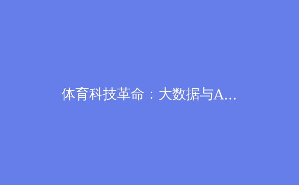 体育科技革命：大数据与AI如何重塑现代竞技的战术格局