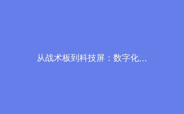 从战术板到科技屏：数字化浪潮如何重塑现代体育竞技格局